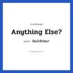 Anything else? แปลว่า?, วลีภาษาอังกฤษ Anything else? แปลว่า มีอะไรอีกไหม?