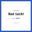 โชคร้าย ภาษาอังกฤษ?, วลีภาษาอังกฤษ โชคร้าย แปลว่า bad luck!