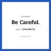 Be careful. แปลว่า?, วลีภาษาอังกฤษ Be careful. แปลว่า โปรดระมัดระวัง