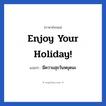 Enjoy your holiday! แปลว่า?, วลีภาษาอังกฤษ Enjoy your holiday! แปลว่า มีความสุขวันหยุดนะ หมวด วลีทั่วไป