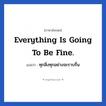 Everything is going to be fine. แปลว่า?, วลีภาษาอังกฤษ Everything is going to be fine. แปลว่า ทุกสิ่งทุกอย่างจะราบรื่น