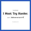 I must try harder. แปลว่า?, วลีภาษาอังกฤษ I must try harder. แปลว่า ฉันต้องพยามยามมากว่านี้