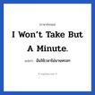 I won’t take but a minute. แปลว่า?, วลีภาษาอังกฤษ I won’t take but a minute. แปลว่า ฉันใช้เวลาไม่นานหรอก