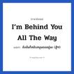 I’m behind you all the way แปลว่า?, วลีภาษาอังกฤษ I’m behind you all the way แปลว่า ยังฉันก็สนับสนุนเธออยู่นะ (สู้ๆ!) หมวด ให้กำลังใจ