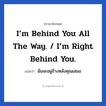 I’m behind you all the way. / I’m right behind you. แปลว่า?, วลีภาษาอังกฤษ I’m behind you all the way. / I’m right behind you. แปลว่า ฉันจะอยู่ข้างหลังคุณเสมอ จะคอยเป็นกำลังใจให้คุณนั่นเอง หมวด ให้กำลังใจ