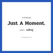 Just a moment. แปลว่า?, วลีภาษาอังกฤษ Just a moment. แปลว่า รอสักครู่