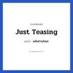 Just teasing แปลว่า?, วลีภาษาอังกฤษ Just teasing แปลว่า แค่แซวเล่นนะ