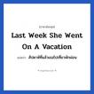 Last week she went on a vacation แปลว่า?, วลีภาษาอังกฤษ Last week she went on a vacation แปลว่า สัปดาห์ที่แล้วเธอไปเที่ยวพักผ่อน