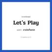 Let&#39;s play แปลว่า?, วลีภาษาอังกฤษ Let&#39;s play แปลว่า มาเล่นกันเถอะ