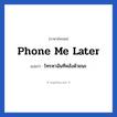 Phone me later แปลว่า?, วลีภาษาอังกฤษ Phone me later แปลว่า โทรหาฉันทีหลังด้วยนะ