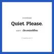 Quiet please. แปลว่า?, วลีภาษาอังกฤษ Quiet please. แปลว่า เงียบหน่อยได้ไหม