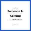 Someone is coming แปลว่า?, วลีภาษาอังกฤษ Someone is coming แปลว่า มีใครสักคนกำลังมา