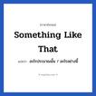 Something like that แปลว่า?, วลีภาษาอังกฤษ Something like that แปลว่า อะไรประมาณนั้น / อะไรอย่างนี้