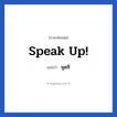 Speak up! แปลว่า?, วลีภาษาอังกฤษ Speak up! แปลว่า พูดซิ