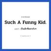 Such a funny kid. แปลว่า?, วลีภาษาอังกฤษ Such a funny kid. แปลว่า เป็นเด็กที่ตลกจริงๆ