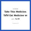 Take this medicine. ไม่ใช่ eat medicine นะ แปลว่า?, วลีภาษาอังกฤษ Take this medicine. ไม่ใช่ eat medicine นะ แปลว่า กินยานี่สิ