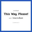 This way, please! แปลว่า?, วลีภาษาอังกฤษ This way, please! แปลว่า โปรดมาทางนี้เลยค่ะ