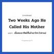 Two weeks ago he called his mother แปลว่า?, วลีภาษาอังกฤษ Two weeks ago he called his mother แปลว่า เมื่อสองอาทิตย์ที่แล้วเขาโทร.ไปหาแม่