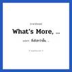 What’s more, ... แปลว่า?, วลีภาษาอังกฤษ What’s more, ... แปลว่า ยิ่งไปกว่านั้น, ...