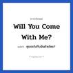 Will you come with me? แปลว่า?, วลีภาษาอังกฤษ Will you come with me? แปลว่า คุณจะไปกับฉันด้วยไหม?