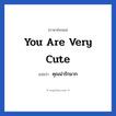 You are very cute แปลว่า?, วลีภาษาอังกฤษ You are very cute แปลว่า คุณน่ารักมาก หมวด คำชมเชย