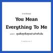 You mean everything to me แปลว่า?, วลีภาษาอังกฤษ You mean everything to me แปลว่า คุณคือทุกสิ่งทุกอย่างสำหรับฉัน หมวด ความรัก