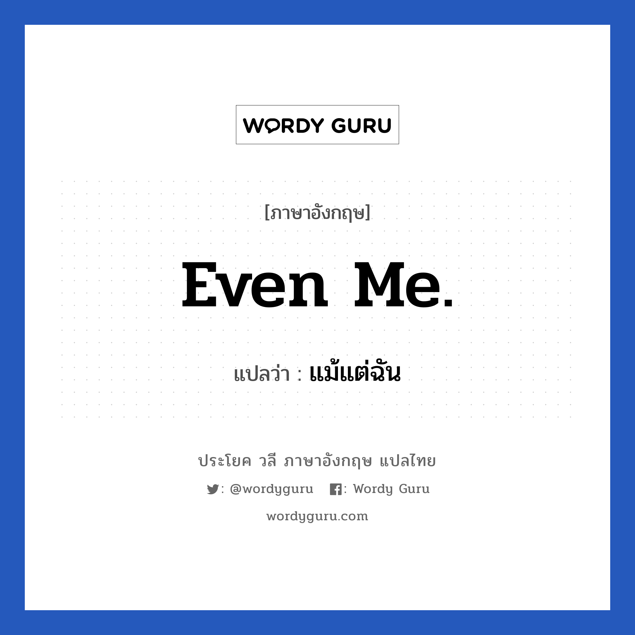 Even me. แปลว่า?, วลีภาษาอังกฤษ Even me. แปลว่า แม้แต่ฉัน