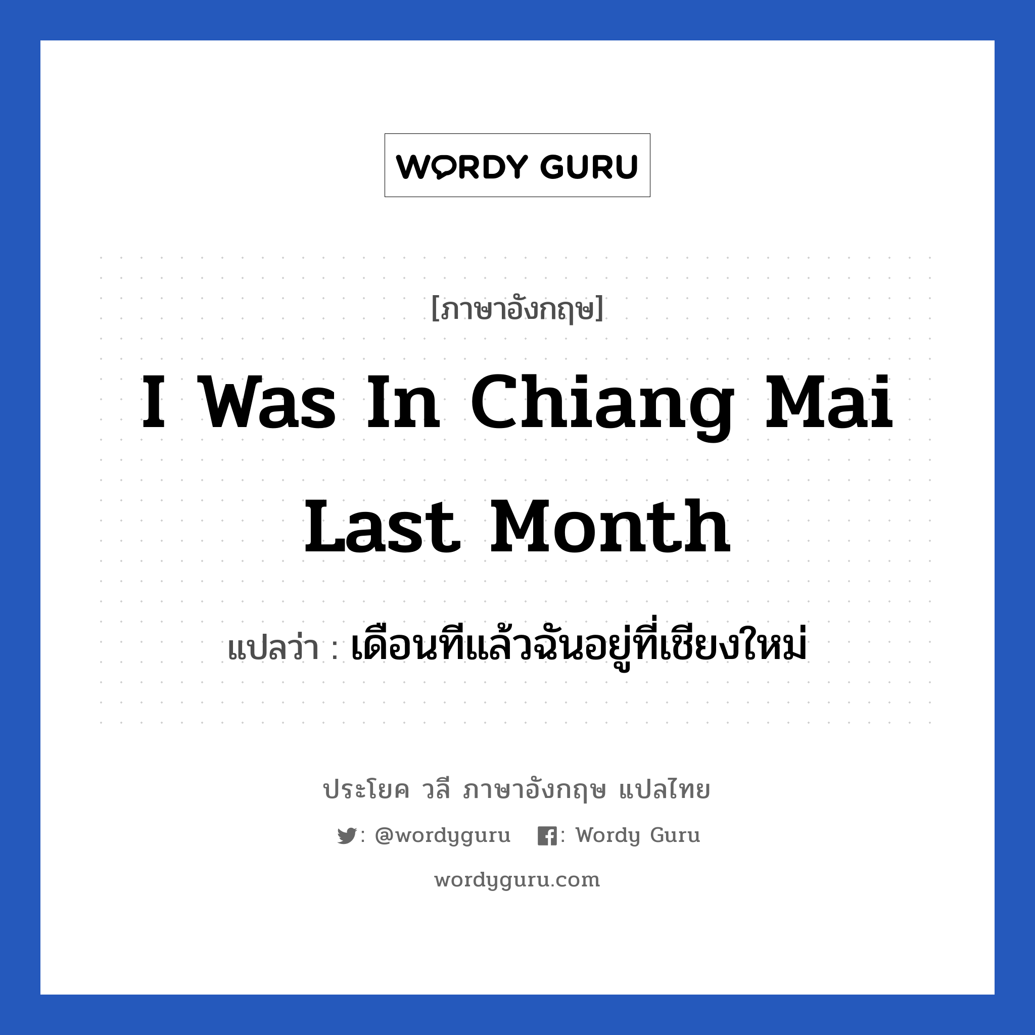 I was in Chiang mai last month แปลว่า?, วลีภาษาอังกฤษ I was in Chiang mai last month แปลว่า เดือนทีแล้วฉันอยู่ที่เชียงใหม่