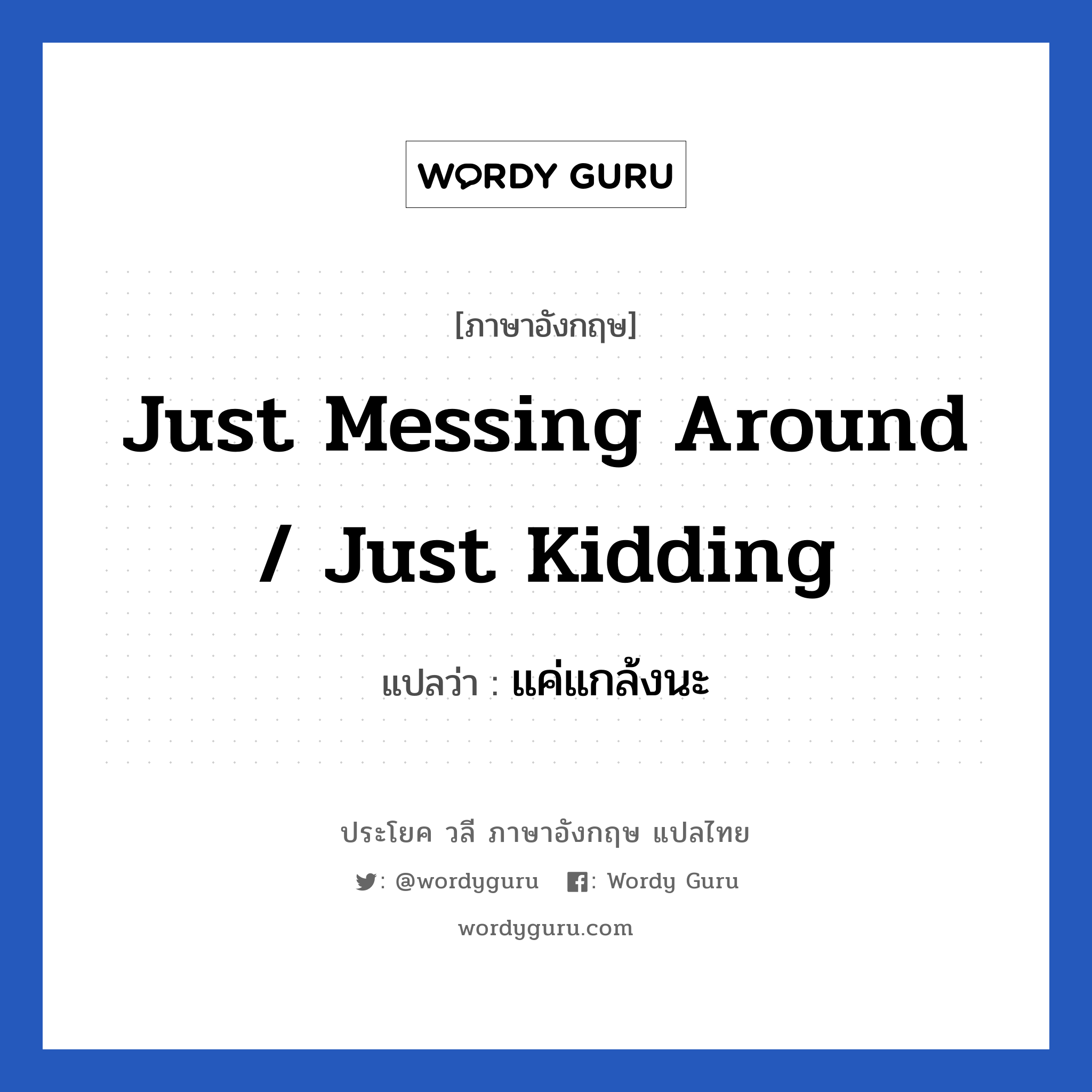 Just messing around / Just kidding แปลว่า?, วลีภาษาอังกฤษ Just messing around / Just kidding แปลว่า แค่แกล้งนะ