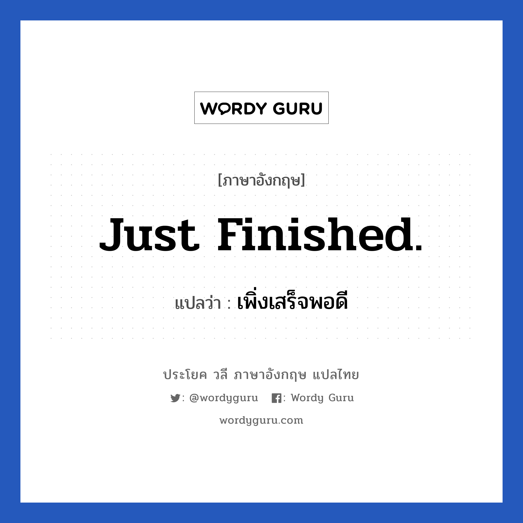 Just finished. แปลว่า?, วลีภาษาอังกฤษ Just finished. แปลว่า เพิ่งเสร็จพอดี