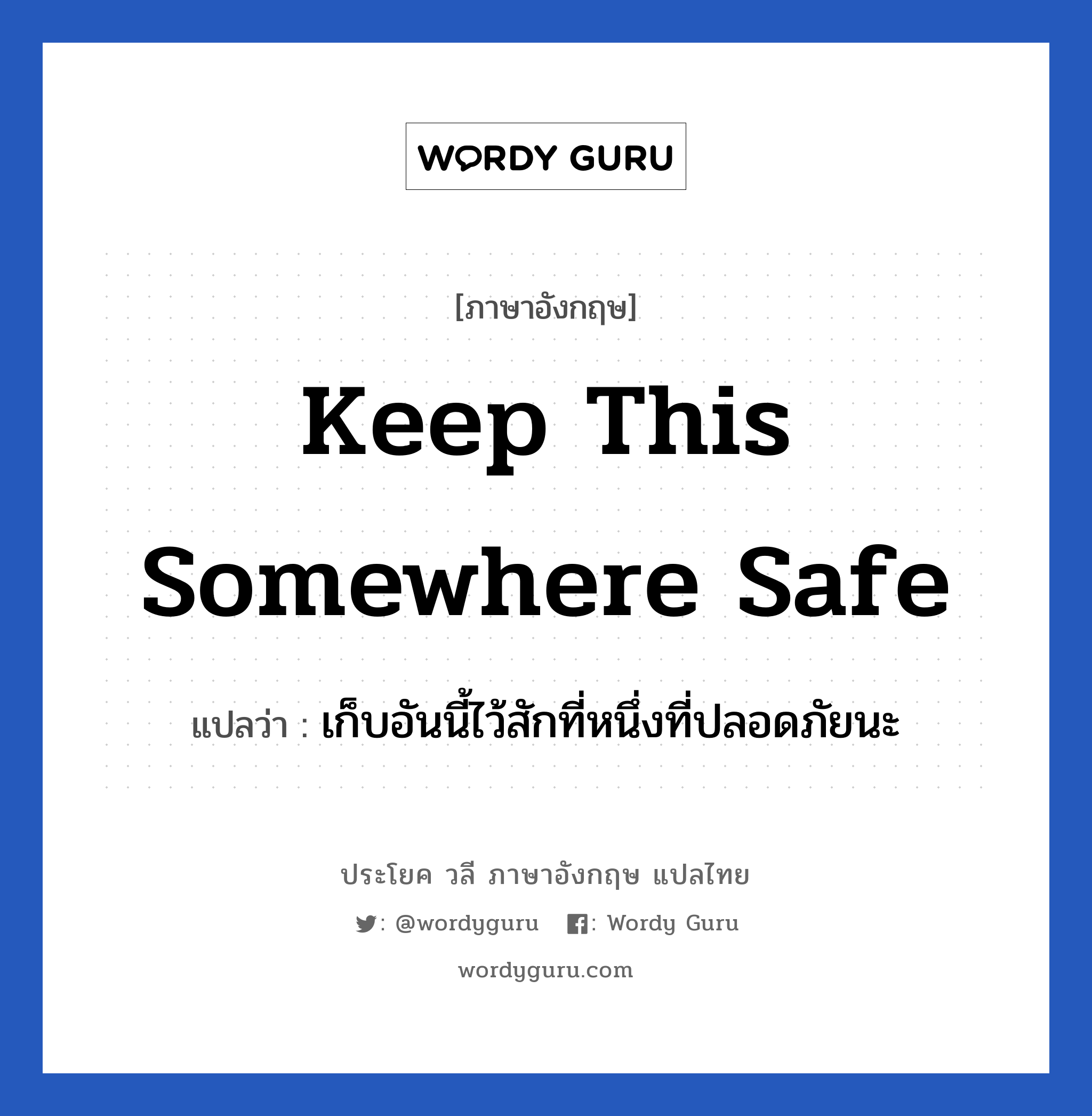 Keep this somewhere safe แปลว่า?, วลีภาษาอังกฤษ Keep this somewhere safe แปลว่า เก็บอันนี้ไว้สักที่หนึ่งที่ปลอดภัยนะ