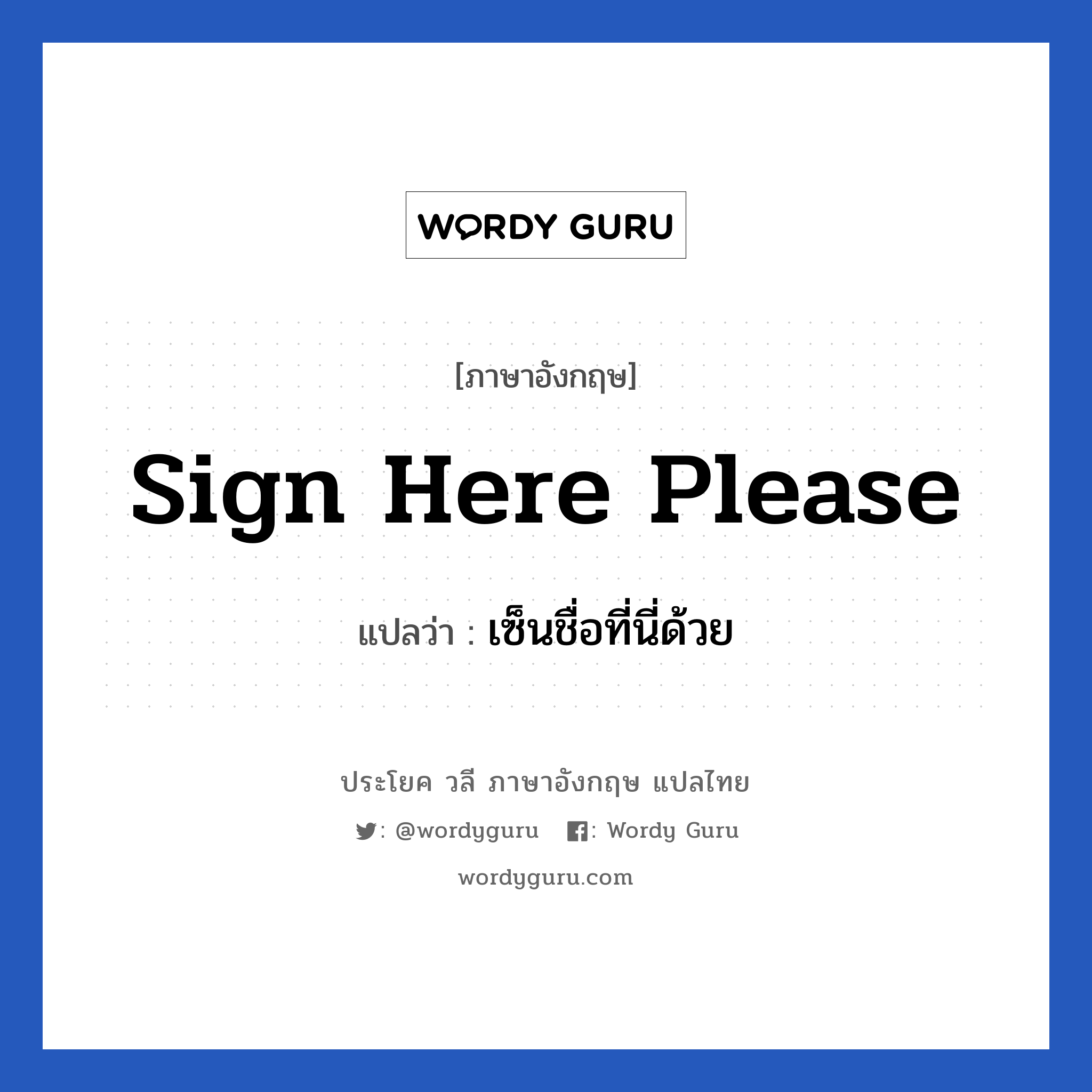 Sign here please แปลว่า?, วลีภาษาอังกฤษ Sign here please แปลว่า เซ็นชื่อที่นี่ด้วย