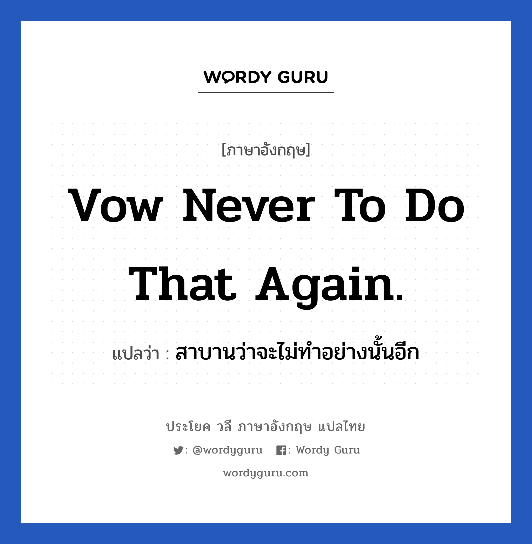 Vow never to do that again. แปลว่า?, วลีภาษาอังกฤษ Vow never to do that again. แปลว่า สาบานว่าจะไม่ทำอย่างนั้นอีก