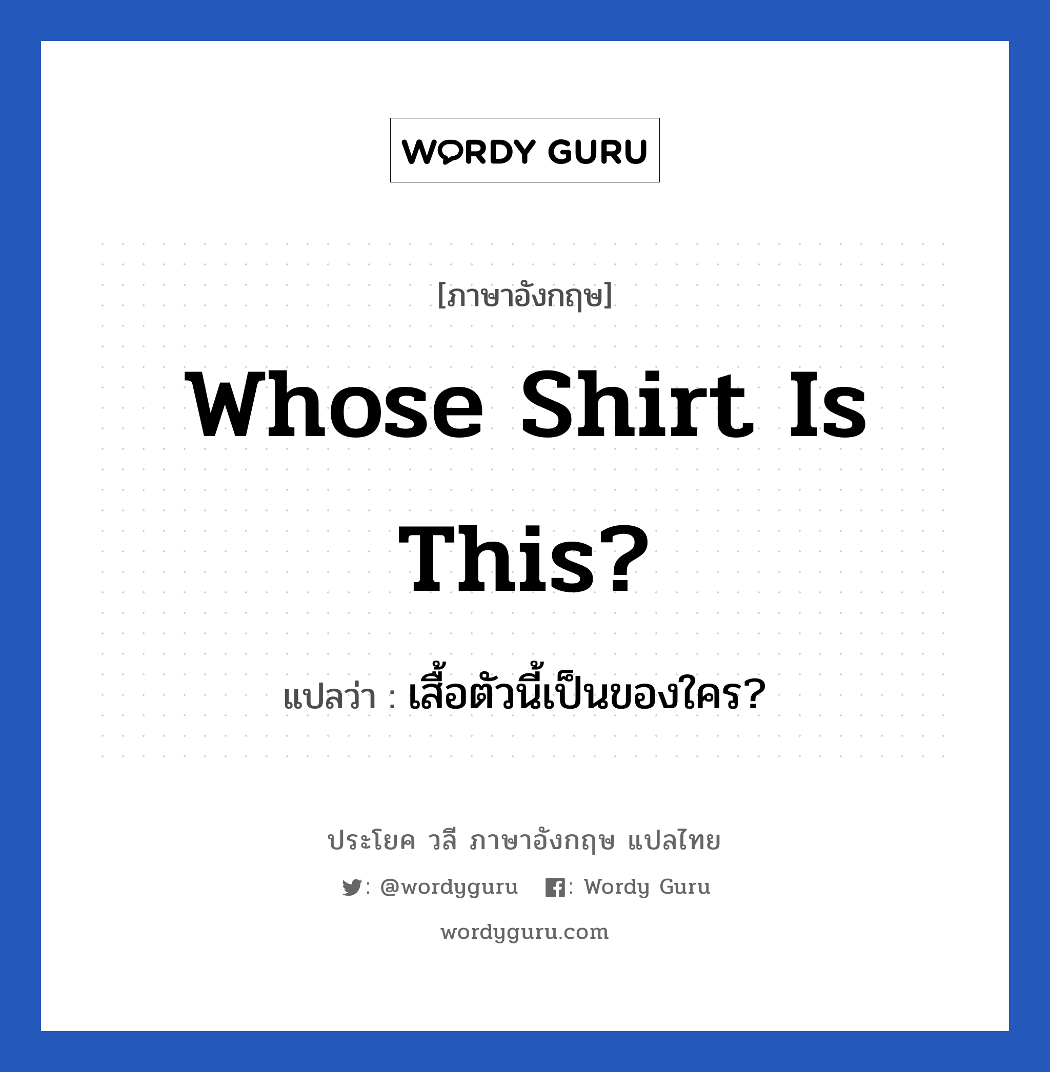 Whose shirt is this? แปลว่า?, วลีภาษาอังกฤษ Whose shirt is this? แปลว่า เสื้อตัวนี้เป็นของใคร?