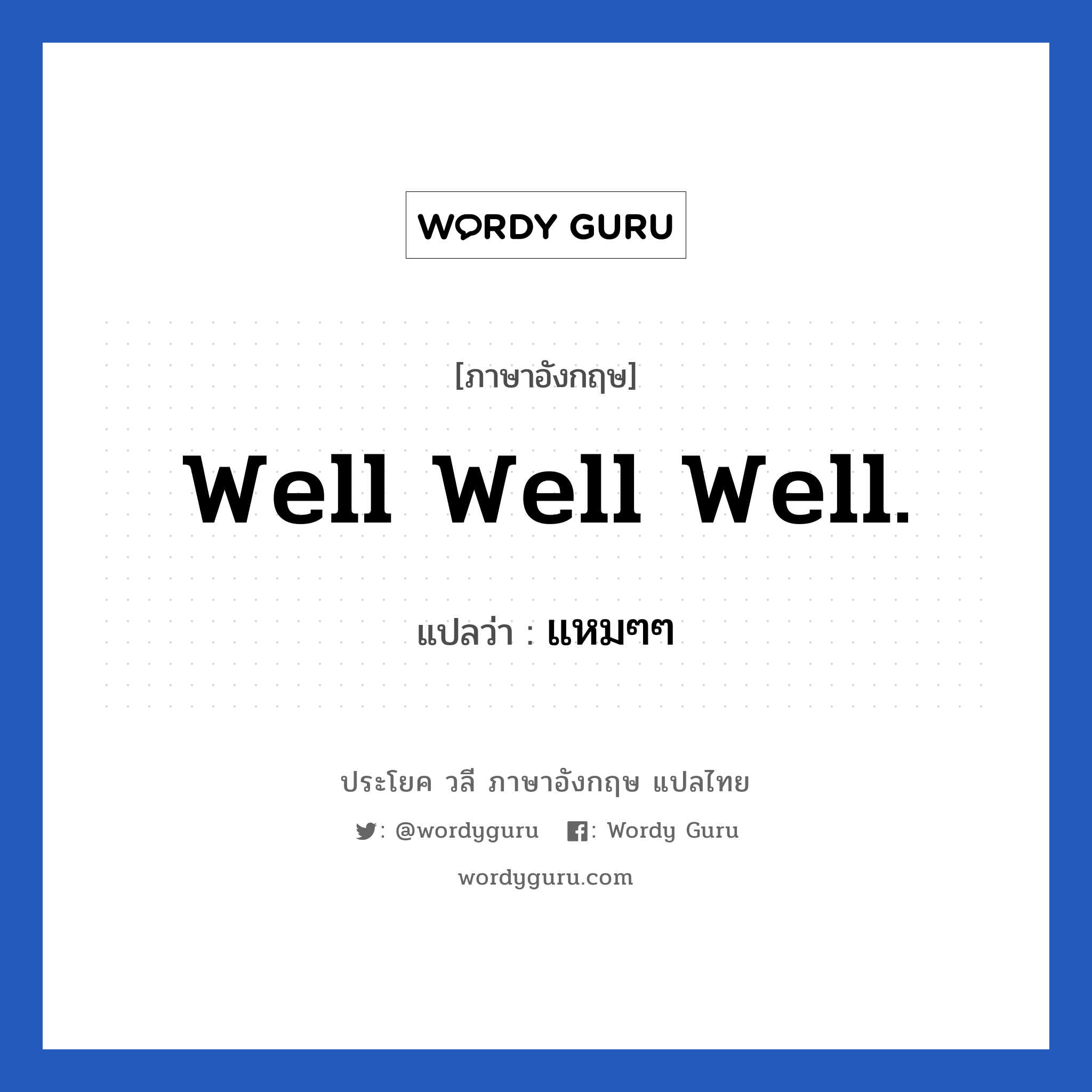 Well well well. แปลว่า?, วลีภาษาอังกฤษ Well well well. แปลว่า แหมๆๆ