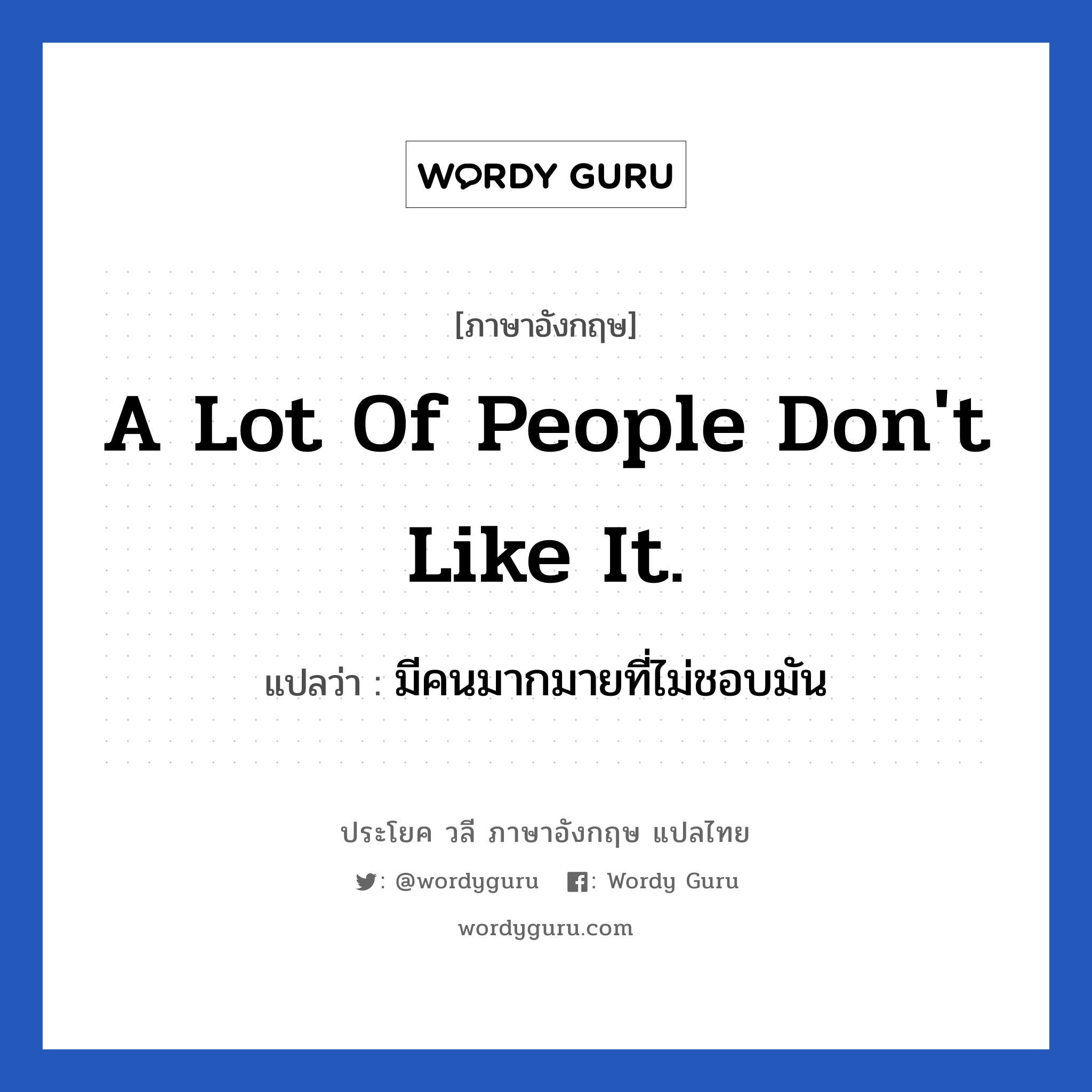 A lot of people don&#39;t like it. แปลว่า?, วลีภาษาอังกฤษ A lot of people don&#39;t like it. แปลว่า มีคนมากมายที่ไม่ชอบมัน หมวด วลีทั่วไป