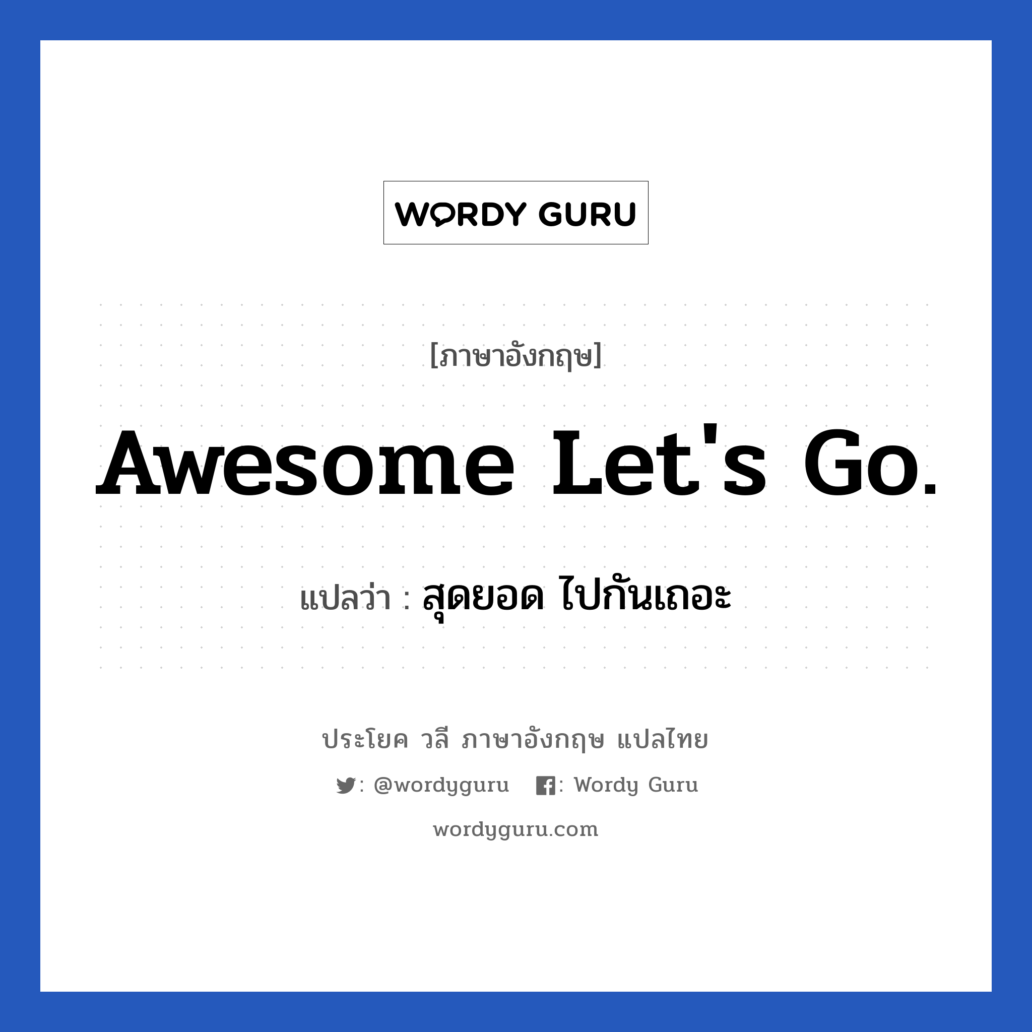 Awesome Let&#39;s go. แปลว่า?, วลีภาษาอังกฤษ Awesome Let&#39;s go. แปลว่า สุดยอด ไปกันเถอะ หมวด วลีทั่วไป