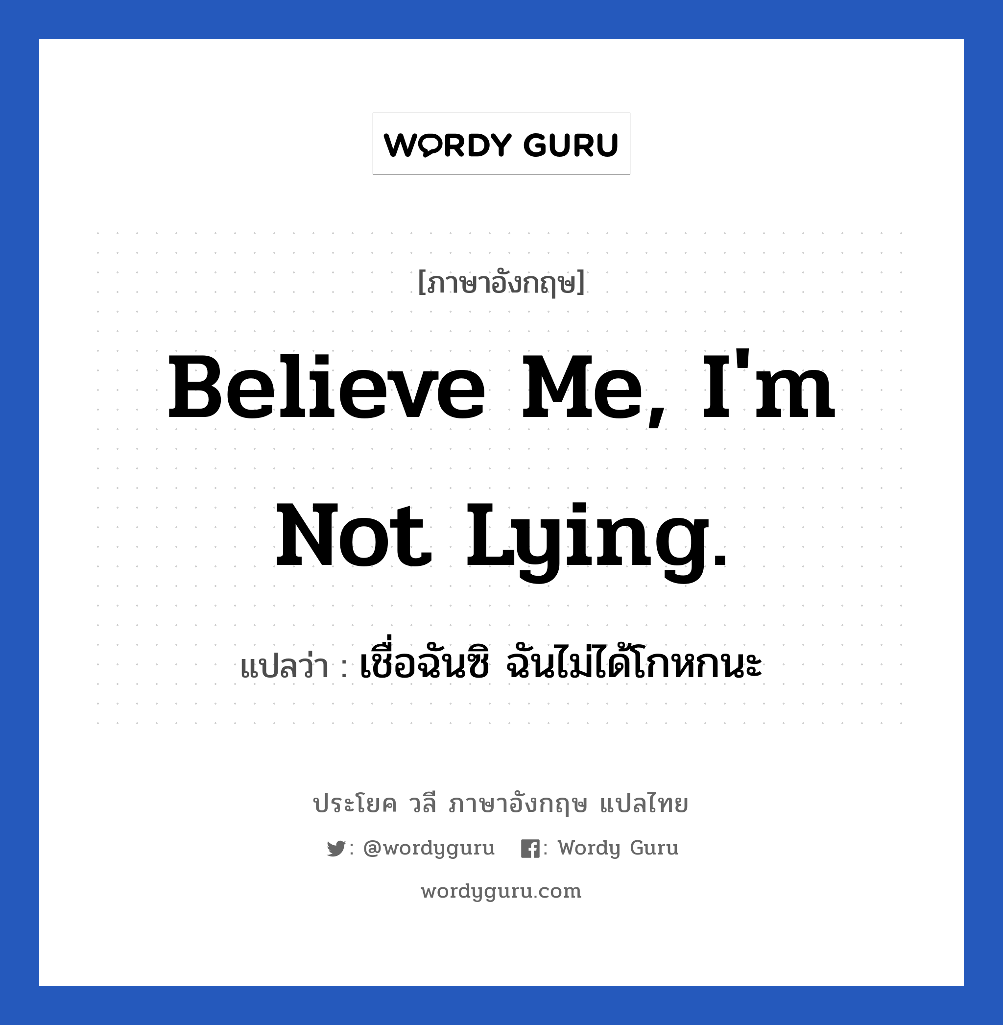 Believe me, I&#39;m not lying. แปลว่า?, วลีภาษาอังกฤษ Believe me, I&#39;m not lying. แปลว่า เชื่อฉันซิ ฉันไม่ได้โกหกนะ หมวด วลีทั่วไป