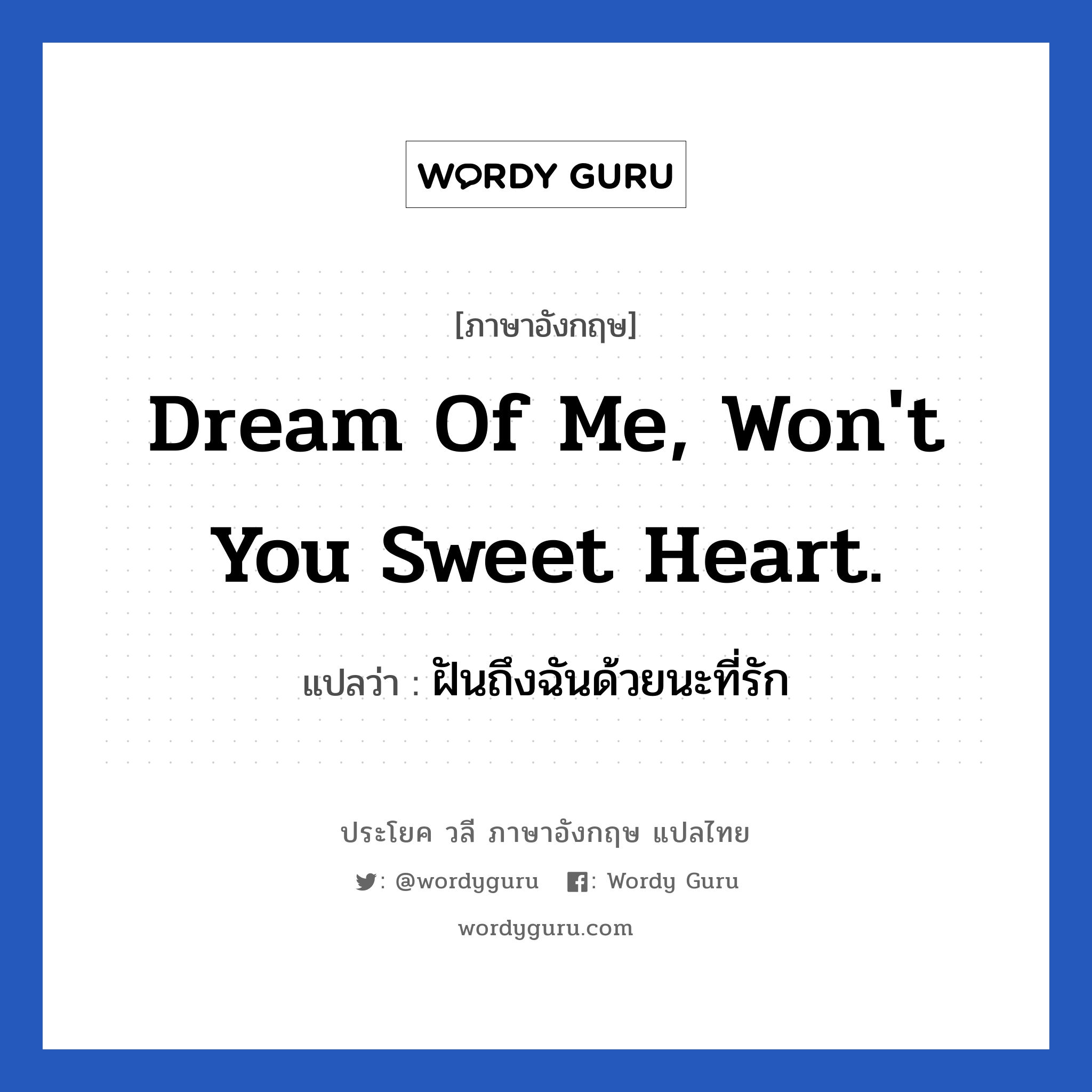 Dream of me, won&#39;t you sweet heart. แปลว่า?, วลีภาษาอังกฤษ Dream of me, won&#39;t you sweet heart. แปลว่า ฝันถึงฉันด้วยนะที่รัก หมวด ความรัก