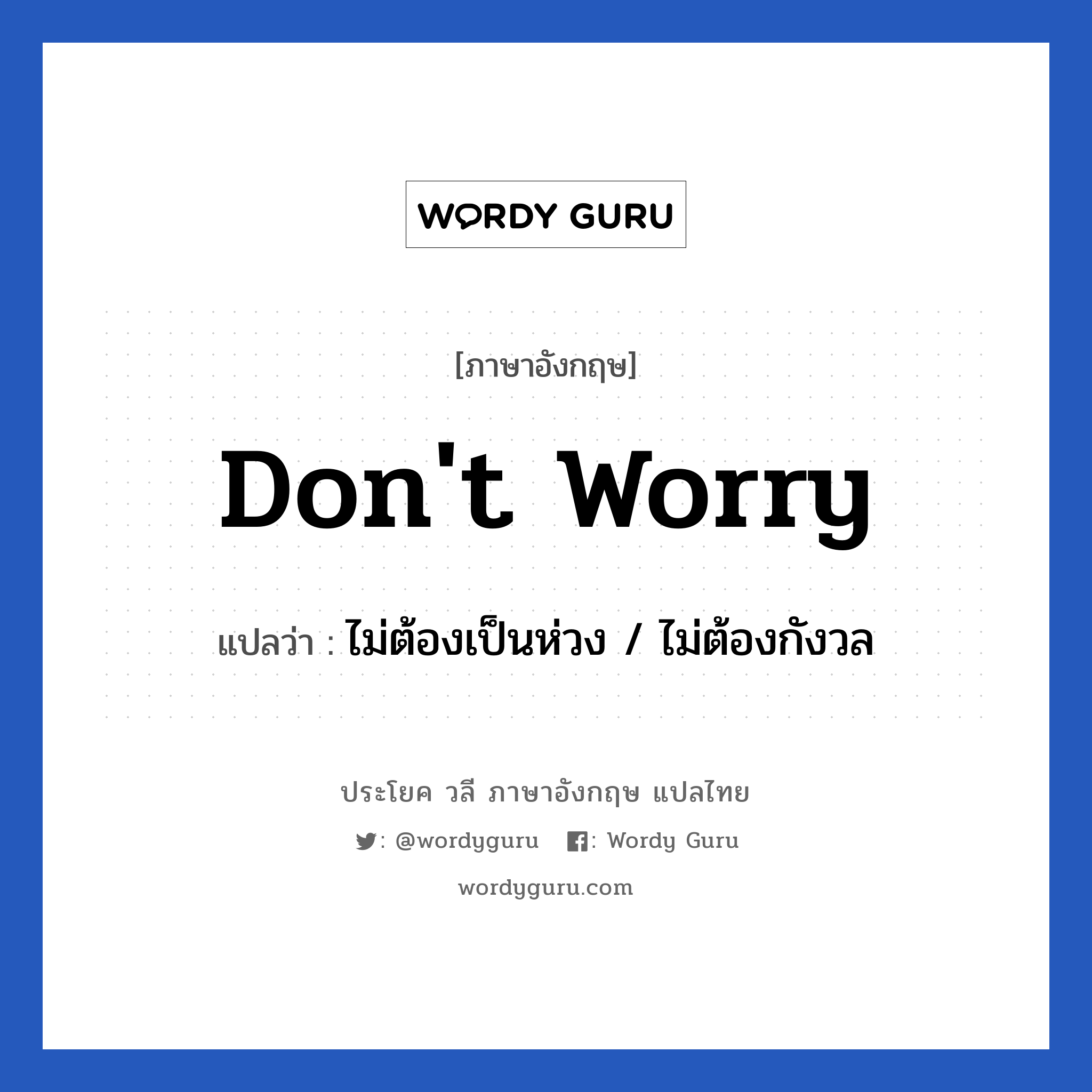 Don&#39;t worry แปลว่า?, วลีภาษาอังกฤษ Don&#39;t worry แปลว่า ไม่ต้องเป็นห่วง / ไม่ต้องกังวล หมวด วลีทั่วไป