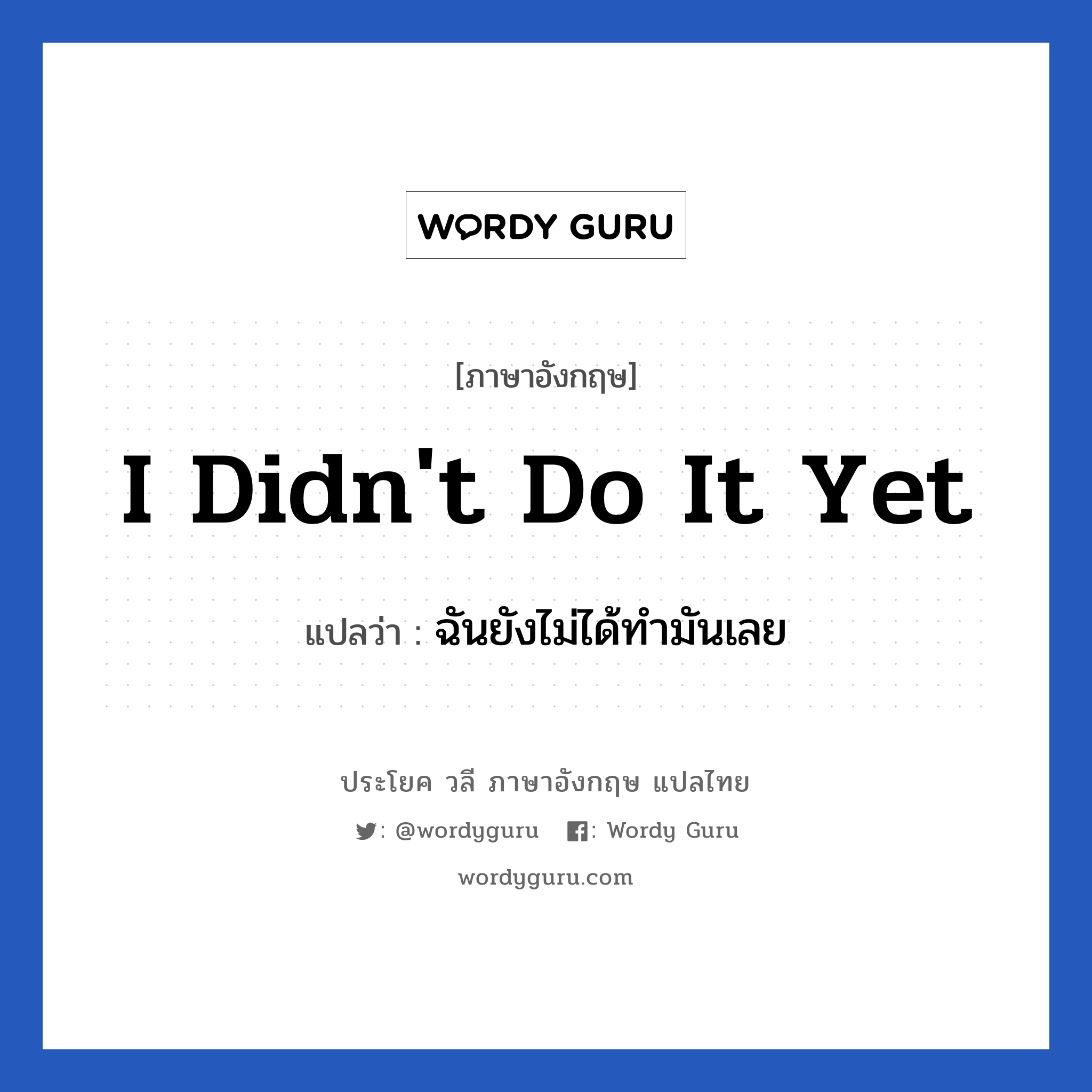 I didn&#39;t do it yet แปลว่า?, วลีภาษาอังกฤษ I didn&#39;t do it yet แปลว่า ฉันยังไม่ได้ทำมันเลย