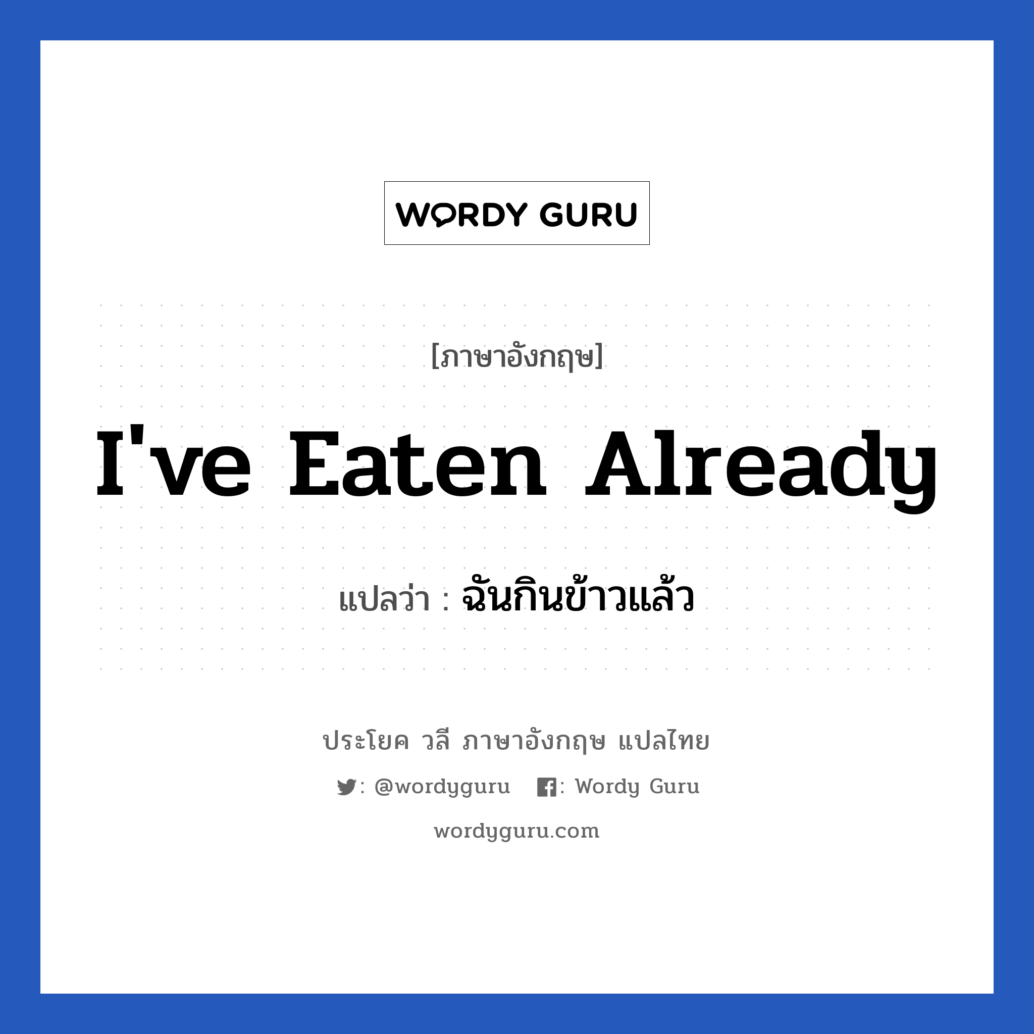 I&#39;ve eaten already แปลว่า?, วลีภาษาอังกฤษ I&#39;ve eaten already แปลว่า ฉันกินข้าวแล้ว