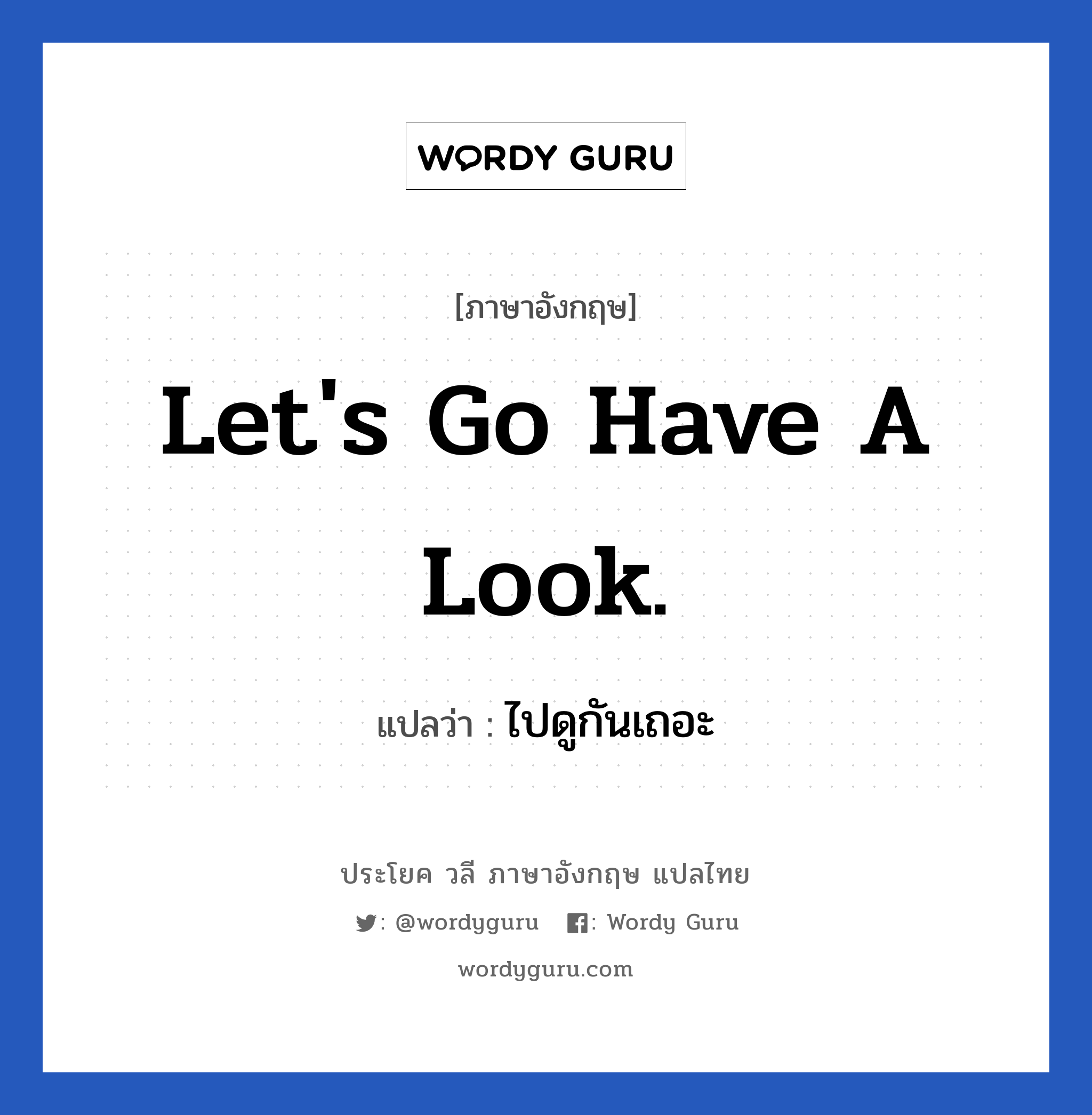 Let&#39;s go have a look. แปลว่า?, วลีภาษาอังกฤษ Let&#39;s go have a look. แปลว่า ไปดูกันเถอะ