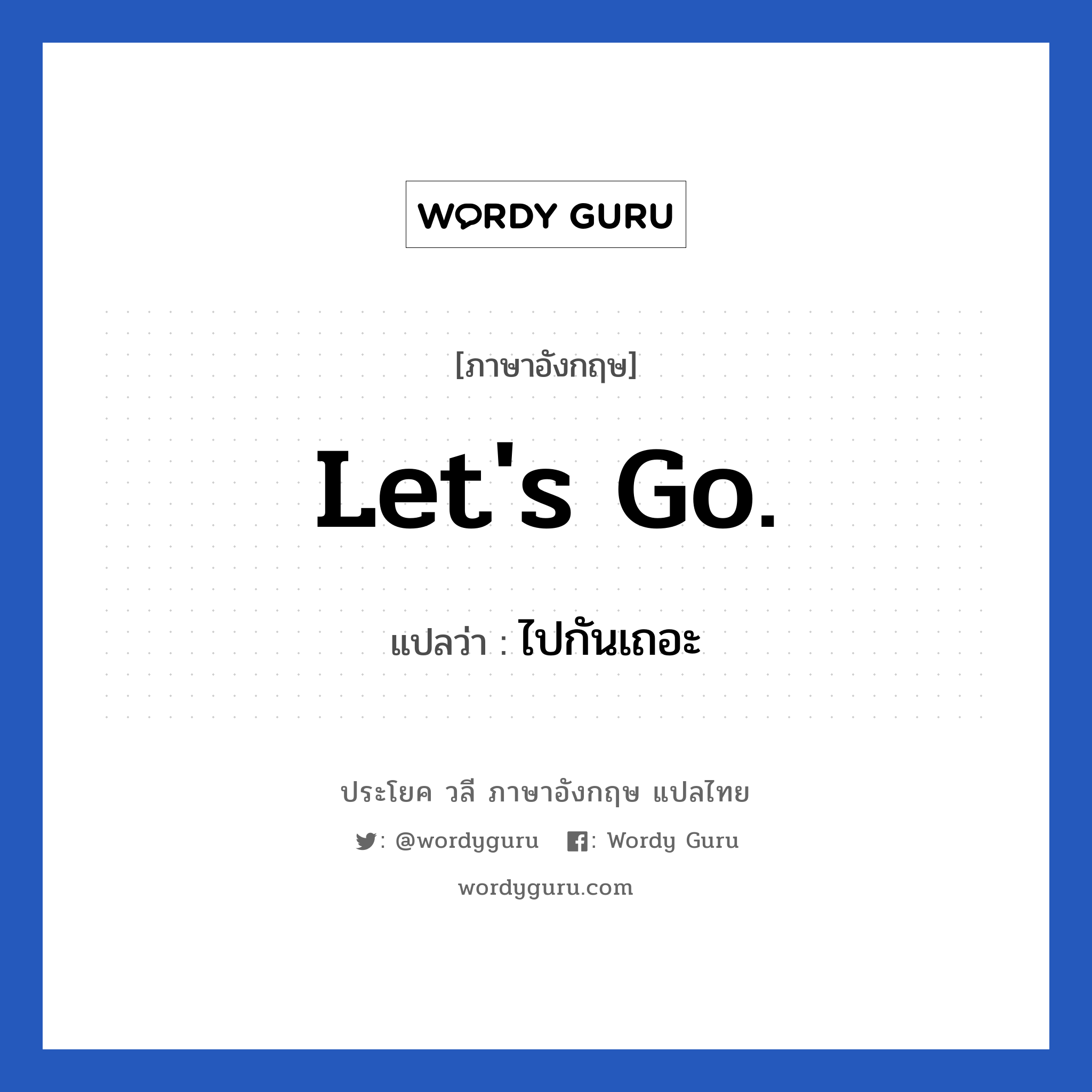 Let&#39;s go. แปลว่า?, วลีภาษาอังกฤษ Let&#39;s go. แปลว่า ไปกันเถอะ