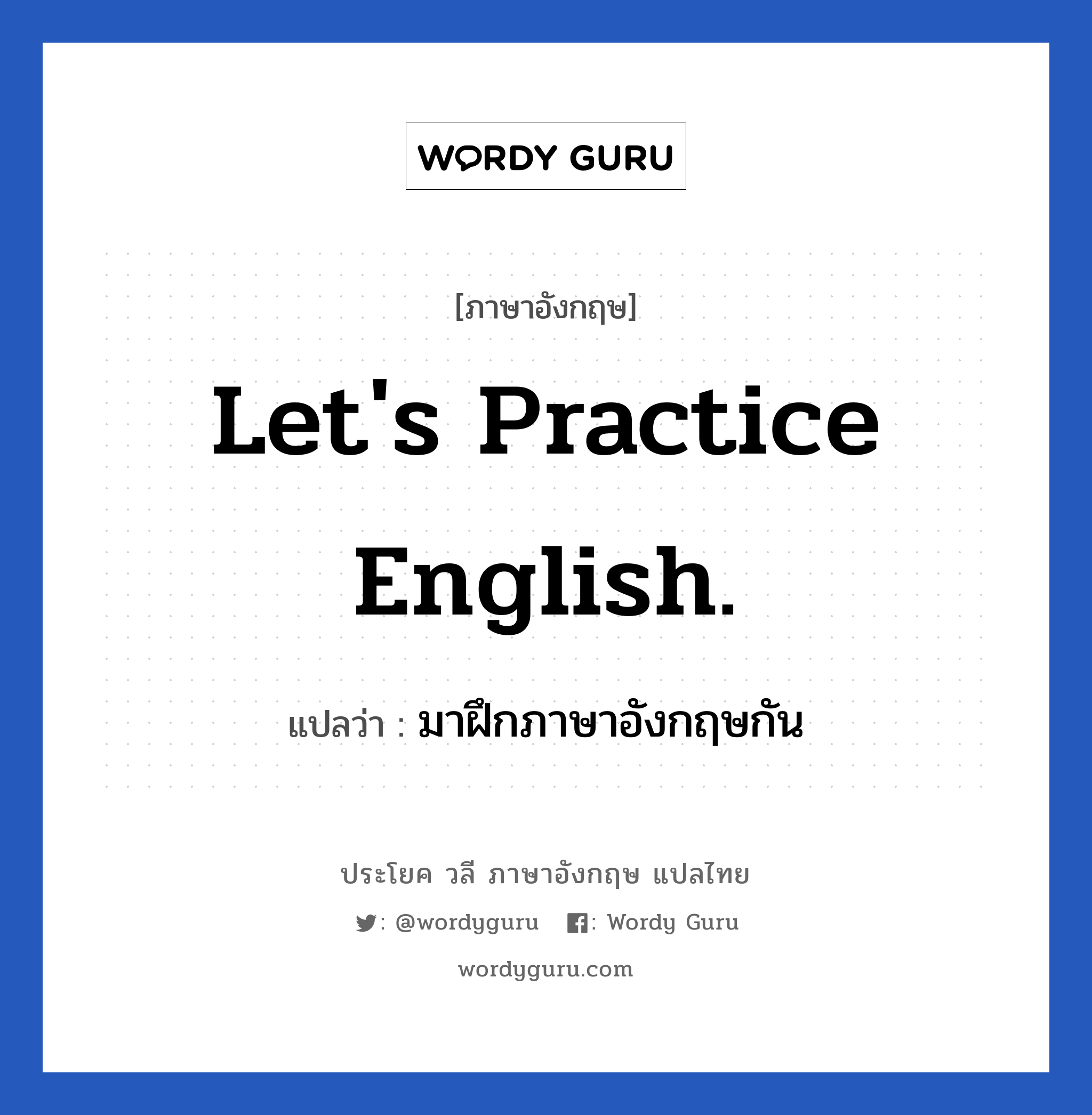 Let&#39;s practice English. แปลว่า?, วลีภาษาอังกฤษ Let&#39;s practice English. แปลว่า มาฝึกภาษาอังกฤษกัน