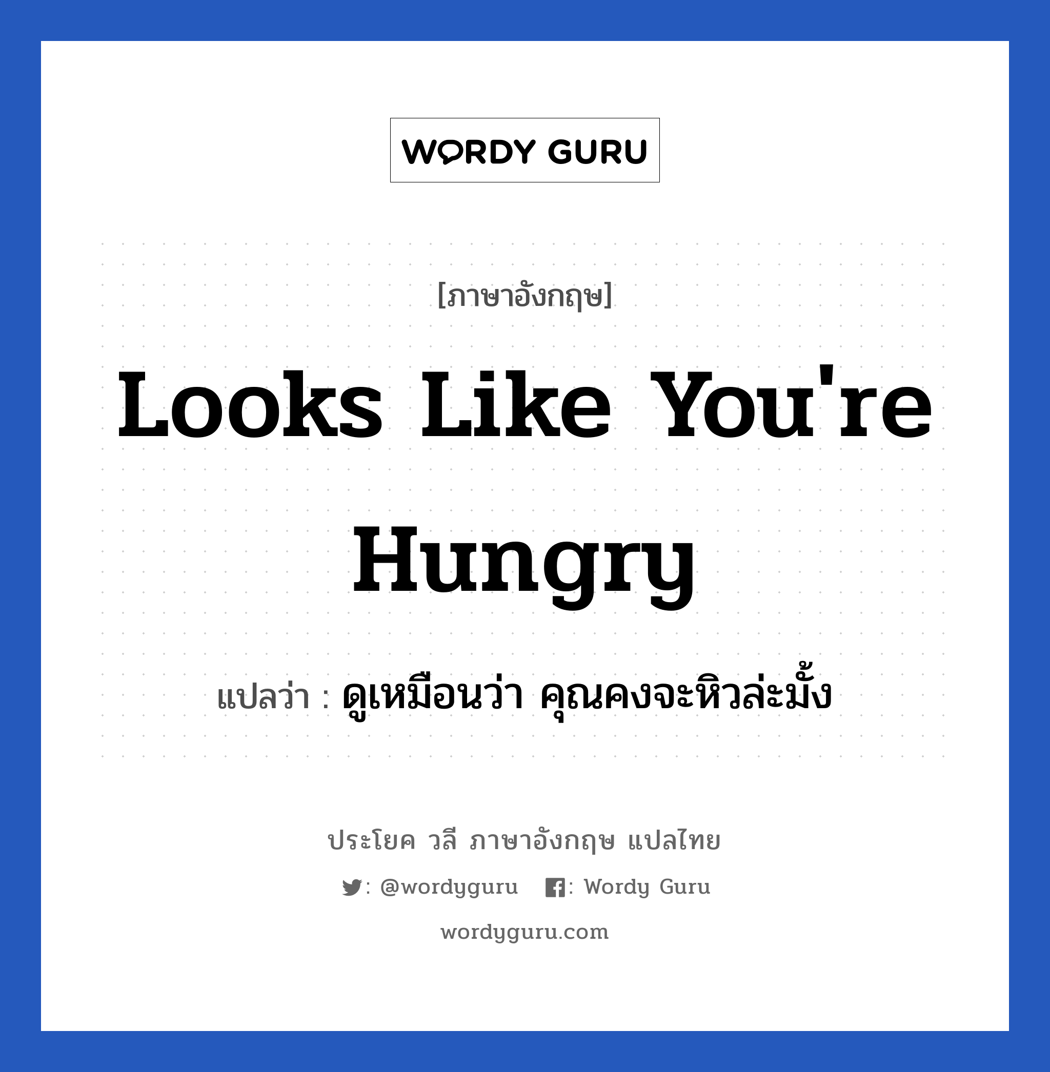 Looks like you&#39;re hungry แปลว่า?, วลีภาษาอังกฤษ Looks like you&#39;re hungry แปลว่า ดูเหมือนว่า คุณคงจะหิวล่ะมั้ง