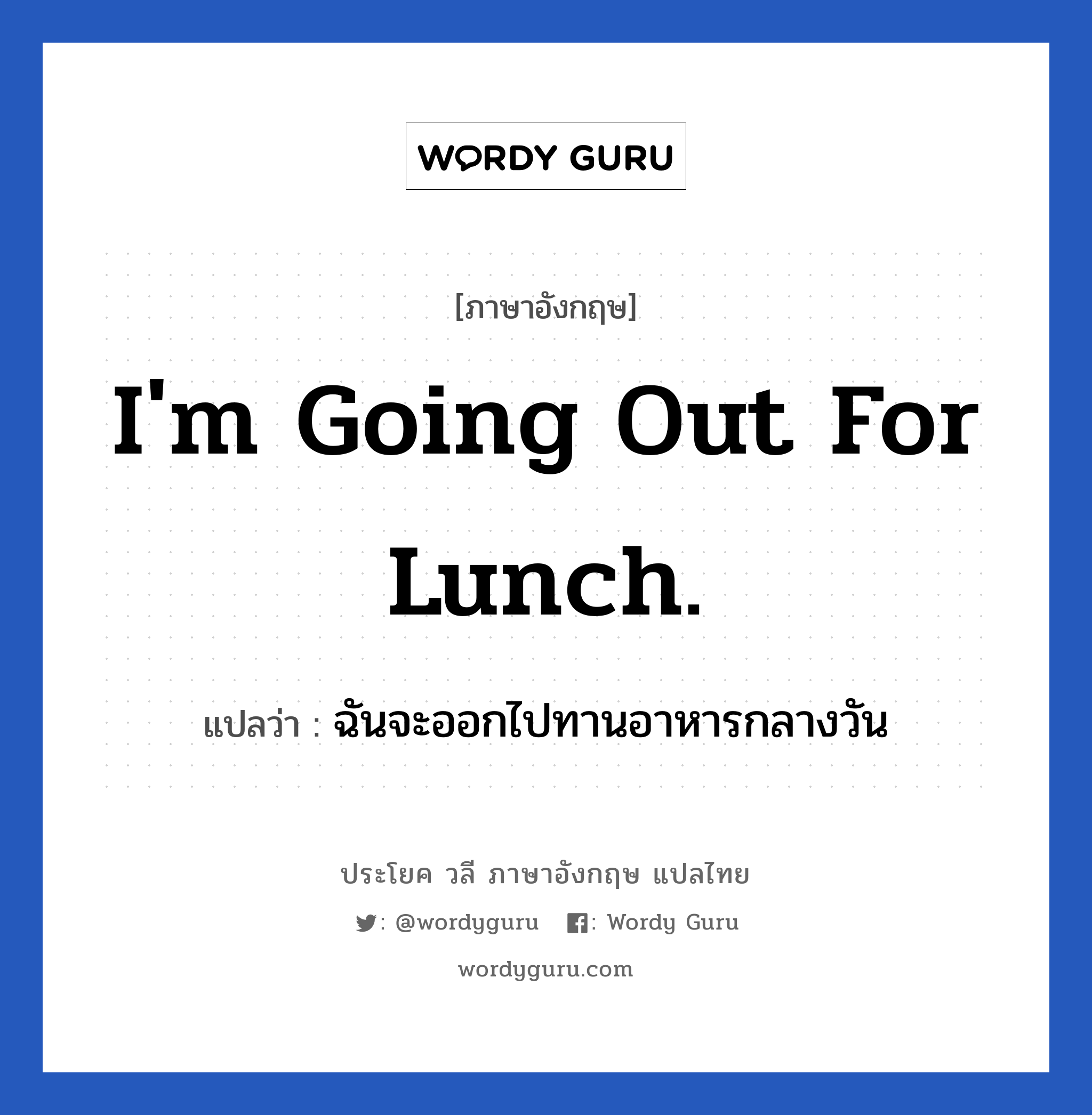 I&#39;m going out for lunch. แปลว่า?, วลีภาษาอังกฤษ I&#39;m going out for lunch. แปลว่า ฉันจะออกไปทานอาหารกลางวัน