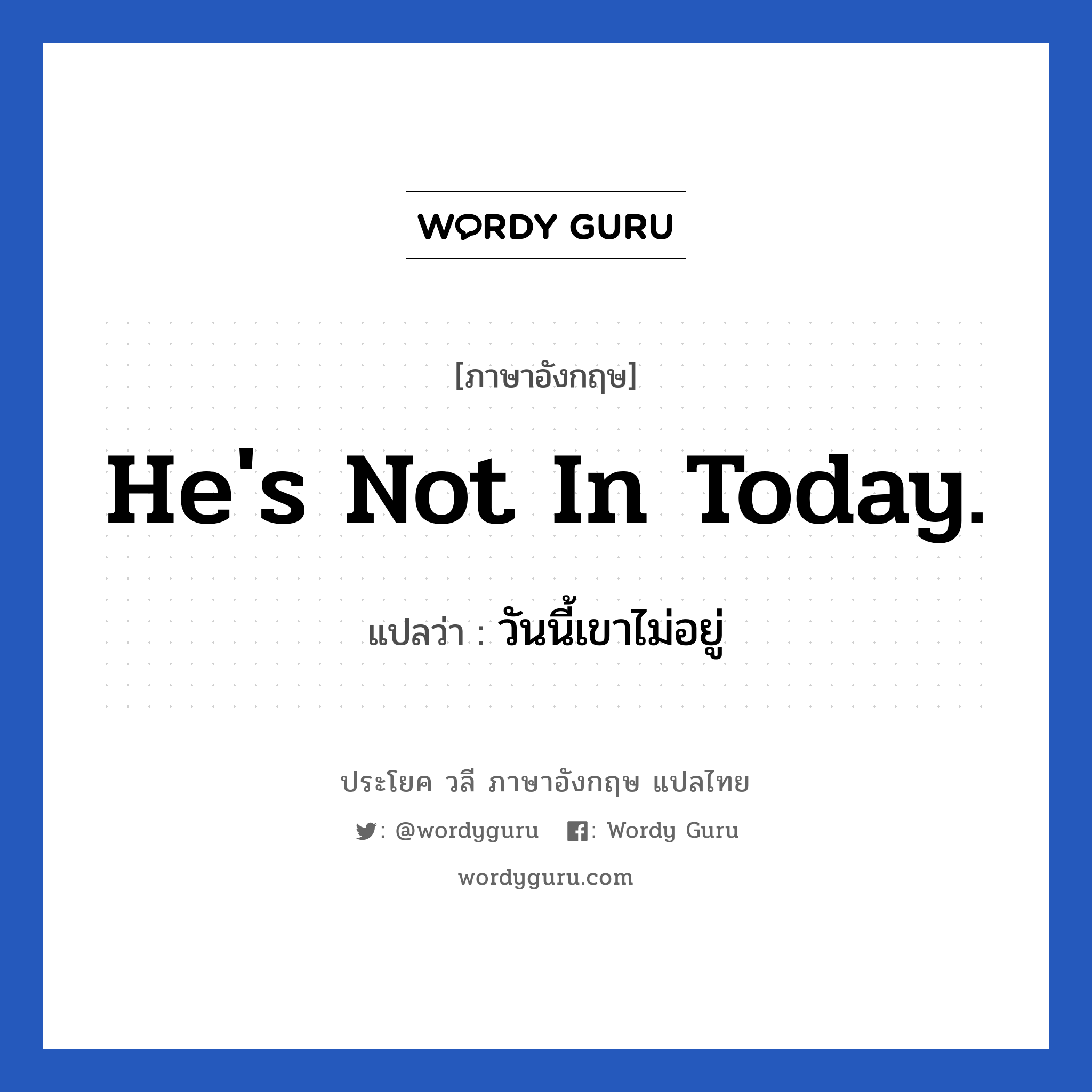 He&#39;s not in today. แปลว่า?, วลีภาษาอังกฤษ He&#39;s not in today. แปลว่า วันนี้เขาไม่อยู่