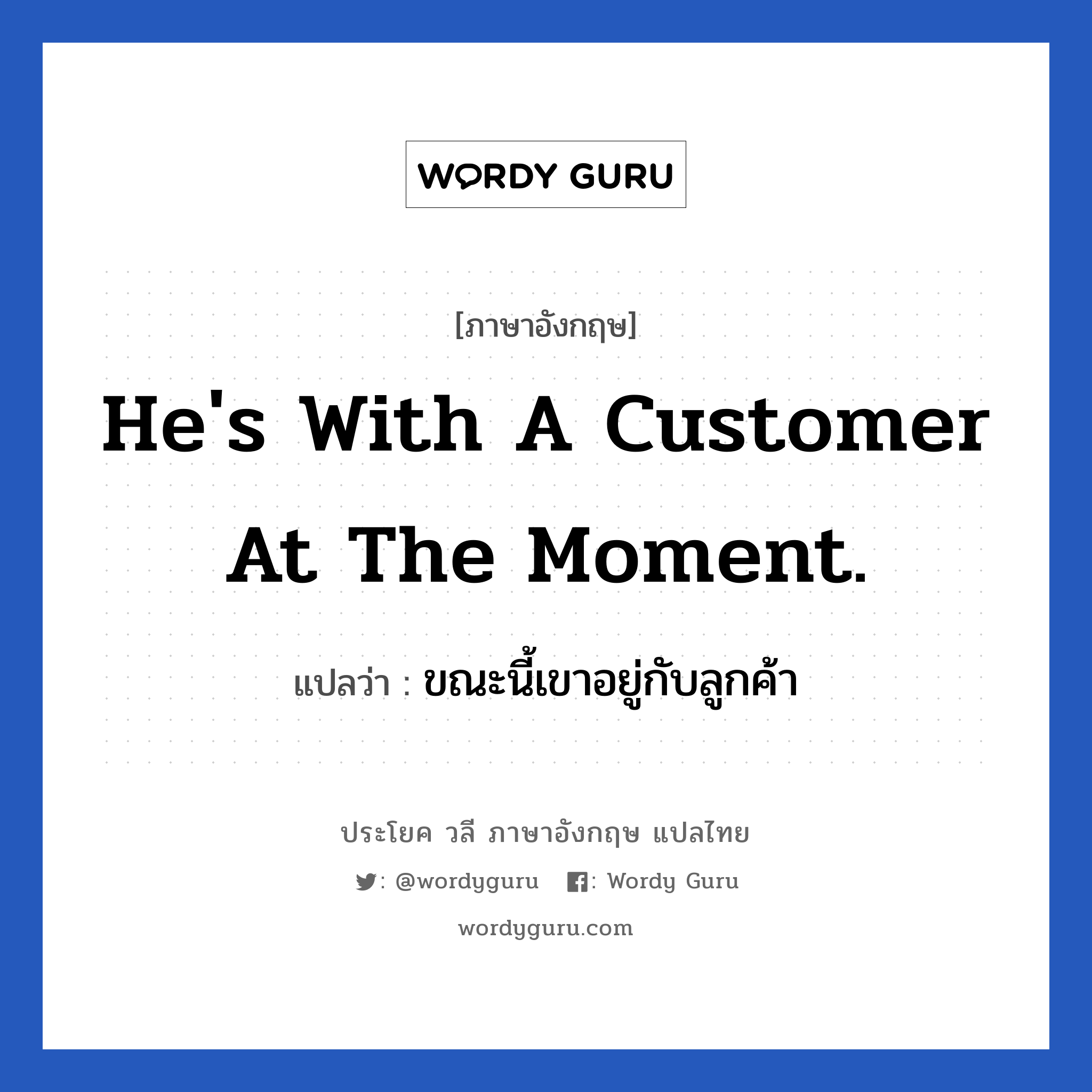 He&#39;s with a customer at the moment. แปลว่า?, วลีภาษาอังกฤษ He&#39;s with a customer at the moment. แปลว่า ขณะนี้เขาอยู่กับลูกค้า