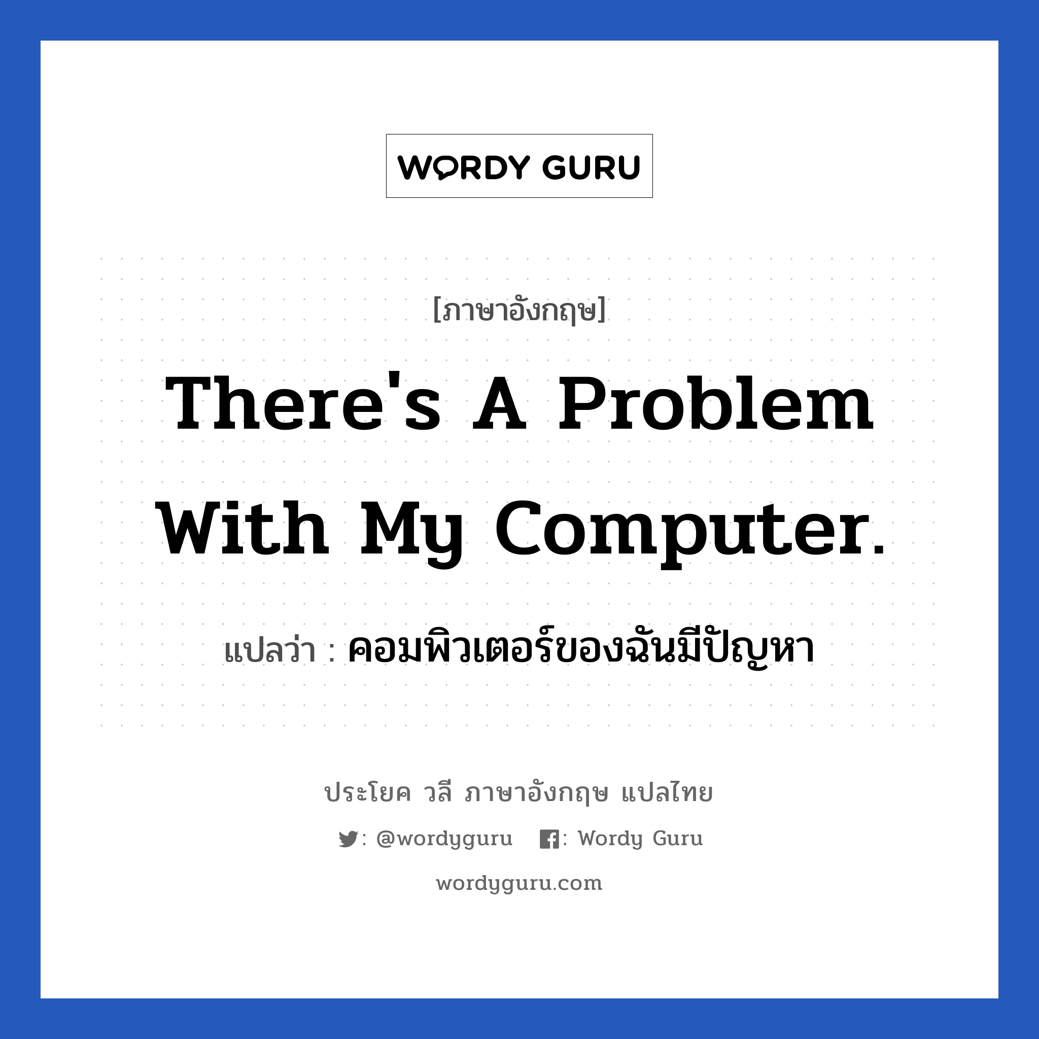 There&#39;s a problem with my computer. แปลว่า?, วลีภาษาอังกฤษ There&#39;s a problem with my computer. แปลว่า คอมพิวเตอร์ของฉันมีปัญหา